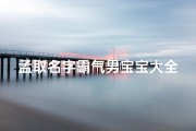 孟取名字霸气男宝宝大全(孟姓男孩阳刚霸气名字)