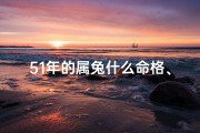51年的属兔什么命格、51年的属兔什么命格啊