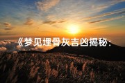 《梦见埋骨灰吉凶揭秘：预示何意？》