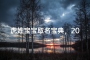虎姓宝宝取名宝典，200个彰显文化底蕴的吉祥好名