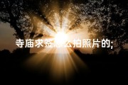 寺庙求签怎么拍照片的;求签可以拍照吗