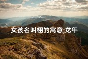 女孩名叫栩的寓意;龙年女宝宝栩字取名：寓意吉祥，美好未来