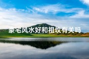 豪宅风水好和祖坟有关吗_豪宅墓地