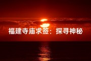 福建寺庙求签：探寻神秘签文背后的文化奥秘