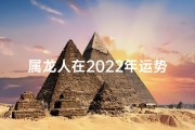 属龙人在2022年运势、属龙人2022运势揭秘：龙腾四海，财运亨通