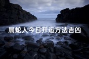 属蛇人今日开运方法吉凶女(属蛇人今日开运秘籍：吉凶速查指南)