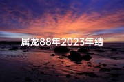 属龙88年2023年结婚吉凶如何？