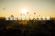 宝宝起名取名字大全免费(婴儿起名字大全免费男孩儿有内涵的男宝宝取名)