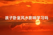 孩子卧室风水影响学习吗