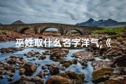 巫姓取什么名字洋气;《巫氏小孩取名大全：四字佳名精选汇编》