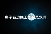 房子右边施工影响风水吗-房子右边施工影响风水？揭秘风水影响之谜