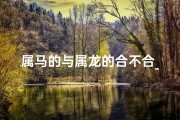 属马的与属龙的合不合_属马属龙能否配对：命运相生还是相克？