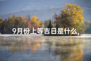 9月份上等吉日是什么,《揭秘9月上等吉日：最佳良辰吉日大盘点》