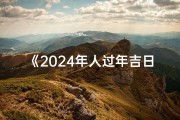 《2024年人过年吉日吉时查询表全新发布》