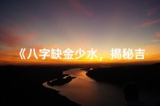 《八字缺金少水，揭秘吉祥取名之道》