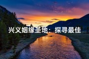 兴义姻缘圣地：探寻最佳寺庙求良缘