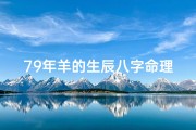 79年羊的生辰八字命理(79羊年出生的命运如何)