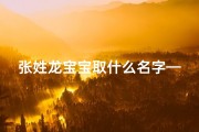 张姓龙宝宝取什么名字—张姓龙宝宝取名字大全免费