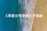 《厚唇女性命理八字揭秘》