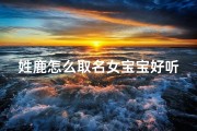 姓鹿怎么取名女宝宝好听—鹿姓女宝宝好听的名字推荐：优雅鹿氏，音韵悠扬