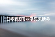 《揭秘民间八字克夫断命术：命运之谜尽在其中》