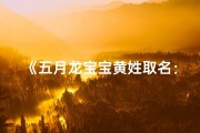 《五月龙宝宝黄姓取名：黄氏龙儿，寓意吉祥》