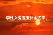李姓女兔宝宝补金名字、李姓兔宝宝起名