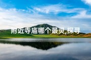 附近寺庙哪个最灵,探寻神秘：附近寺庙求签圣地推荐