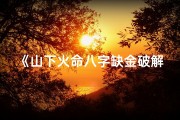 《山下火命八字缺金破解秘籍》