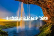 蚌埠给宝宝起名字(涂姓女宝宝起名 姓涂的女孩名字 满分 高分 )