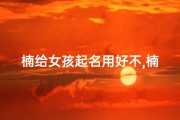 楠给女孩起名用好不,楠女宝宝取名寓意美好：传承自然之韵