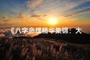 《八字命理精华集锦：大全解析深度揭秘》