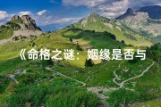 《命格之谜：姻缘是否与命格有关联》