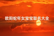 欧阳蛇年女宝宝取名大全、《欧阳蛇年女宝宝取名大全：精选美名汇聚》