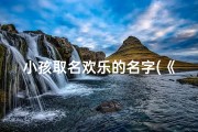小孩取名欢乐的名字(《欢乐童趣：为宝贝取名，寓意快乐成长》)