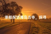 乘船探访海岛古寺，探寻神秘禅意之旅