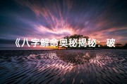 《八字解命奥秘揭秘：破解命运之谜的智慧之门》
