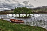 《男命妻管严八字揭秘：家庭和谐的秘密武器》
