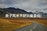 房子风水不好只能卖吗(风水不好的房子有哪些问题出现怎么办)