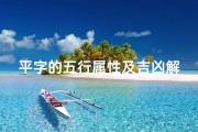 平字的五行属性及吉凶解释_《探秘平字五行奥秘：解读吉凶之变》