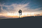 2024年结婚证吉日_2024年哪天适合结婚