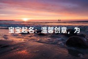 宝宝起名：温馨创意，为女宝宝挑选美好名字