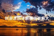 时辰吉凶详解视频讲解大全(时辰吉凶详解视频讲解大全图)