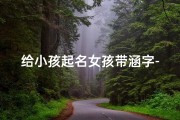 给小孩起名女孩带涵字-给小孩起名女孩带涵字的名字