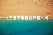 《王者荣耀吉凶卦签：揭秘英雄命运之谜》