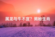 属龙与牛不宜？揭秘生肖相克真相