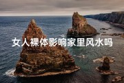 女人裸体影响家里风水吗视频(女人裸体影响家中风水？揭秘禁忌之谜)