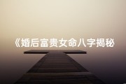《婚后富贵女命八字揭秘：幸福财运两不误》
