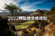 2022神仙道命格搭配—《2022神仙道命格搭配秘籍大揭秘》