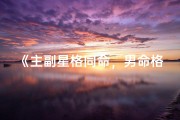 《主副星格同命，男命格奥秘揭晓》